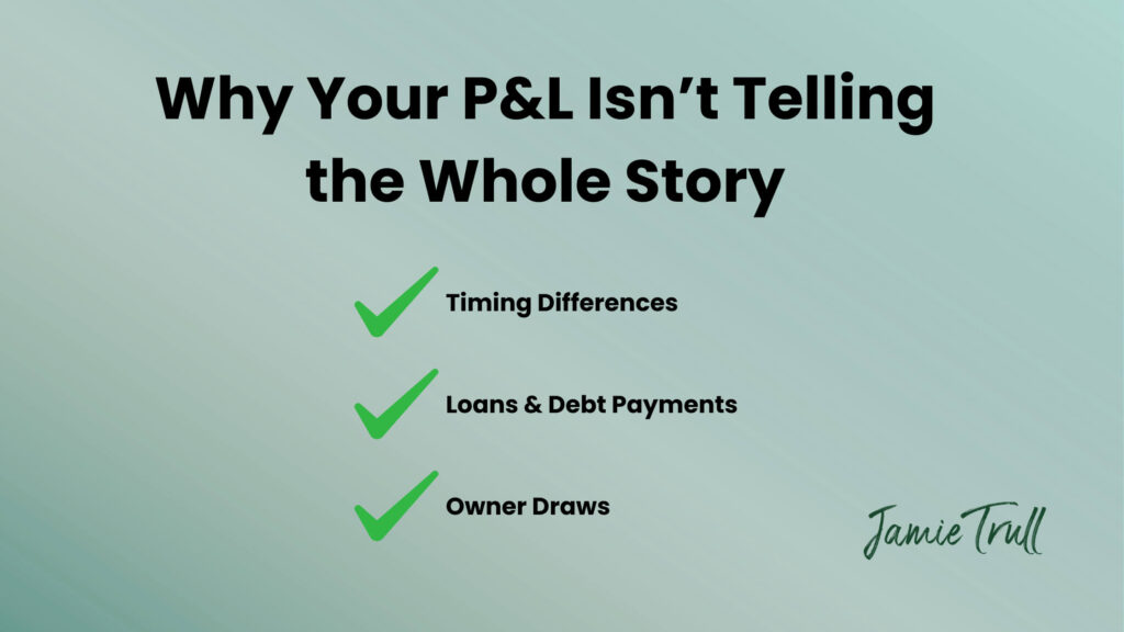 A graphic titled “Why Your P&L Isn’t Telling the Whole Story,” showing three green check marks next to timing differences, loans and debt payments, and owner draws. The image explains why a Profit & Loss statement alone doesn’t fully reflect a business’s financial health, even when you calculate profit from income generated. It highlights that additional factors outside the P&L impact a company’s financial performance.
